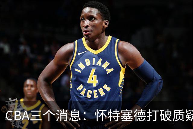 CBA三个消息：怀特塞德打破质疑，郭艾伦正式签约，范子铭申请交易